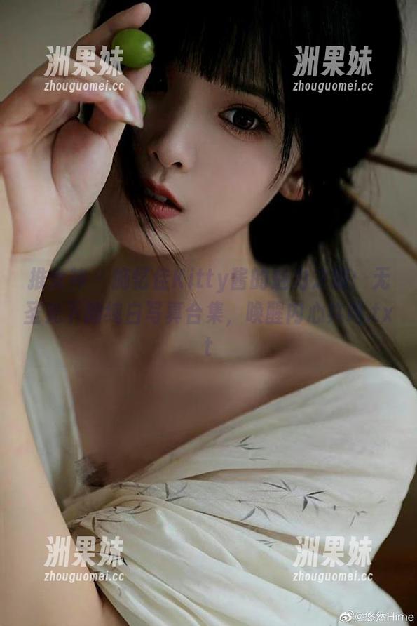 推女神 - 施忆佳Kitty酱的魅力之旅：无圣光下的纯白写真合集，唤醒内心共鸣.txt